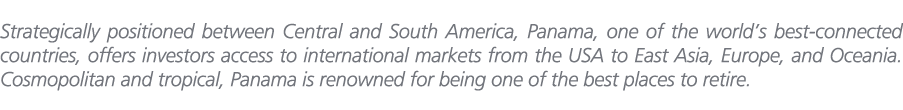 Strategically positioned between Central and South America, Panama, one of the world’s best connected countries, offe...